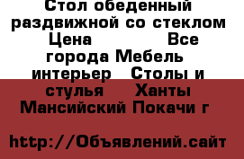 Стол обеденный раздвижной со стеклом › Цена ­ 20 000 - Все города Мебель, интерьер » Столы и стулья   . Ханты-Мансийский,Покачи г.